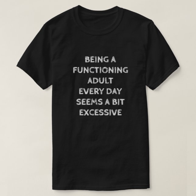 BEING A FUNCTIONING ADULT EVERY DAY SEEMS A BIT... T-Shirt (Design vorne)