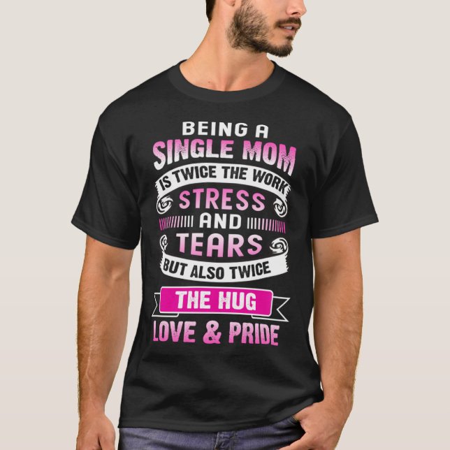 Being A Single Mom Is Twice The Stress And Tears B T-Shirt (Vorderseite)