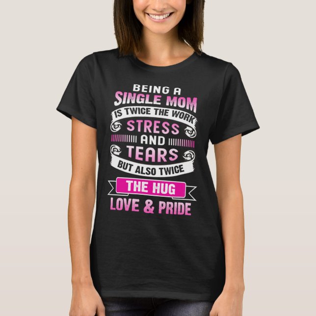 Being A Single Mom Is Twice The Stress And Tears B T-Shirt (Vorderseite)