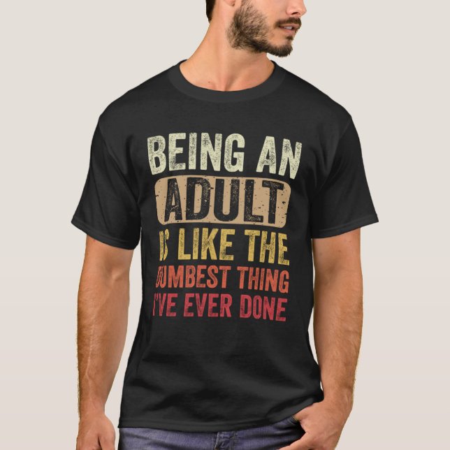 Being an Adult Dumbest Thing I ve Ever Done T-Shirt (Vorderseite)