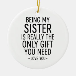 Being My Sister Is the Only Gift You Need Design  Keramik Ornament