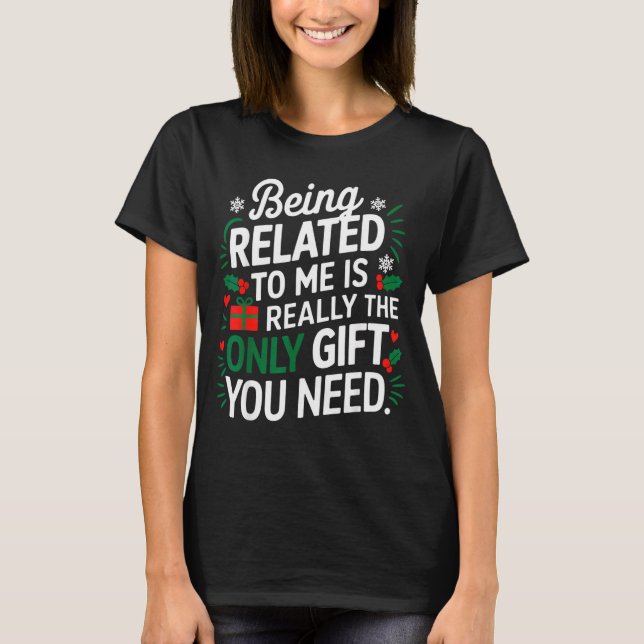 Being Related To Me Is The Only Gift You Need  T-Shirt (Vorderseite)