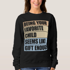 Being Your Favorite Child Seems Like Gift Enough Sweatshirt
