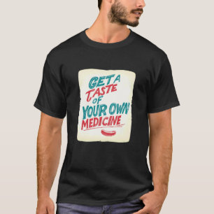 Bekomme einen Vorgeschmack deiner eigenen Medizin  T-Shirt