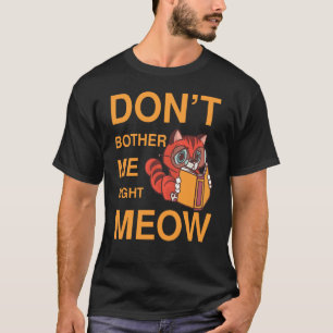 Belästigen Sie mich nicht im richtigen Meow-Katzen T-Shirt