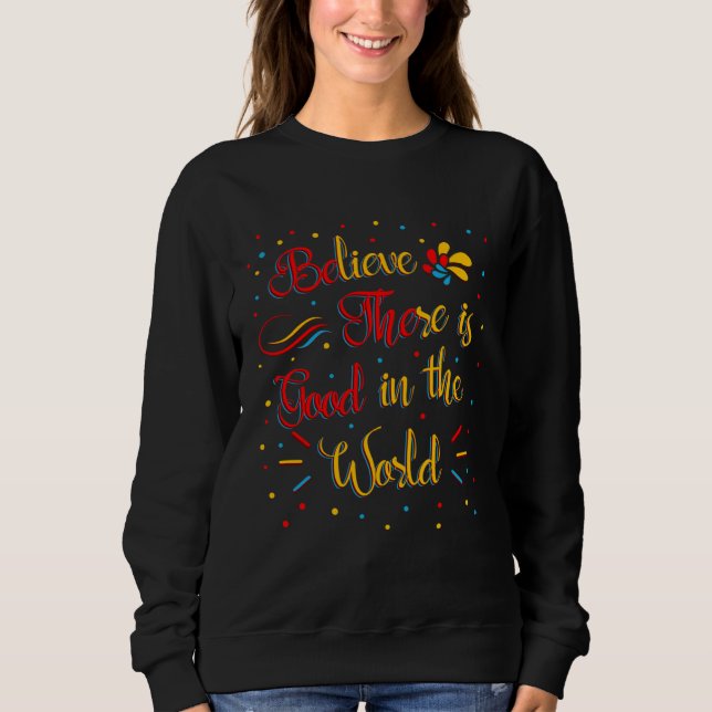 Believe There Is Good In The World Inspiring Quote Sweatshirt (Vorderseite)