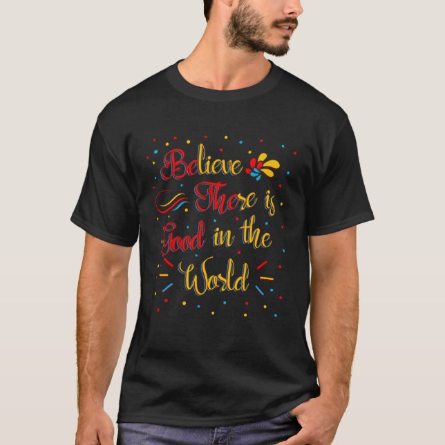 Believe There Is Good In The World Inspiring Quote T-Shirt (Vorderseite)