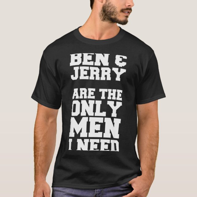 Ben &amp; Jerry Are The Only Men I Need  T-Shirt (Vorderseite)