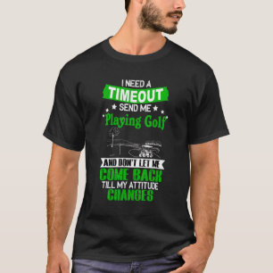 Benötigen Sie ein Timeout, um Golf spielen zu könn T-Shirt
