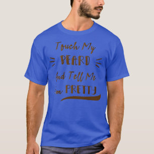 Berühre meinen Bart und sag mir, ich bin ziemlich T-Shirt