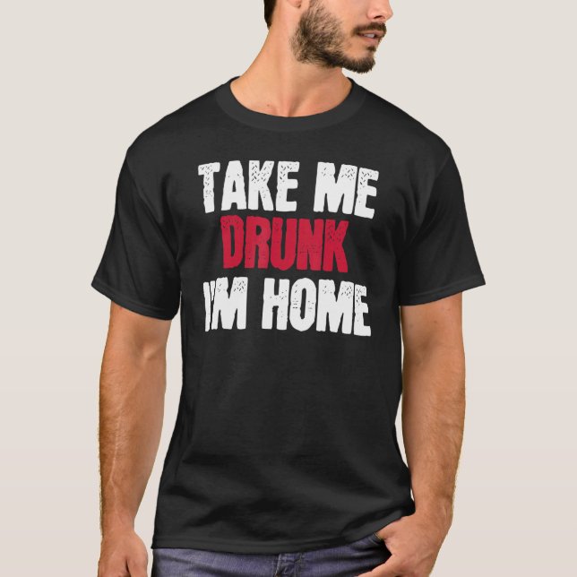 Betrunken, ich bin Zuhause, ich bin Betrunken T-Shirt (Vorderseite)