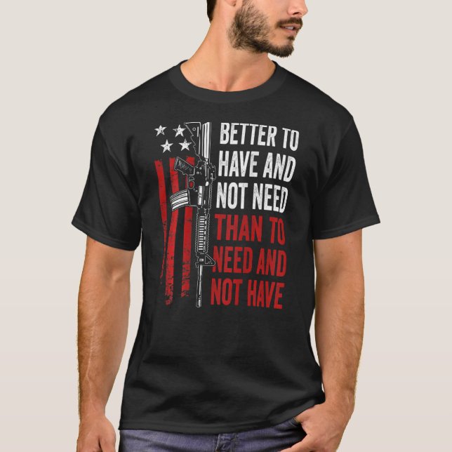Better To Have And Not Need - Guns AR15 USA Funny  T-Shirt (Vorderseite)