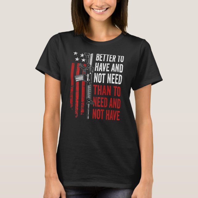 Better To Have And Not Need - Guns AR15 USA Funny  T-Shirt (Vorderseite)