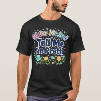 Bewässere Mich Und Sag Mir, Dass Ich Hübsch Bin Sü T-Shirt