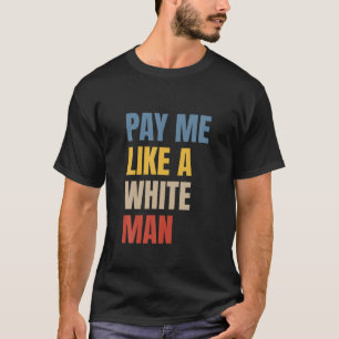 Bezahl mich wie einen weißen Mann T-Shirt