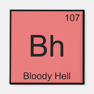 Bh - Bloody Hell Chemistry Element Symbol Funny T Magnet
