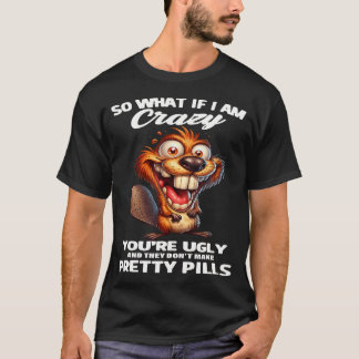Biber Was, Wenn Ich Verrückt Bin, Du Bist Hässlich T-Shirt