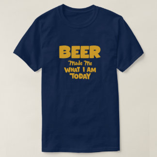 Bier hat mich zu dem gemacht, was ich heute bin T-Shirt