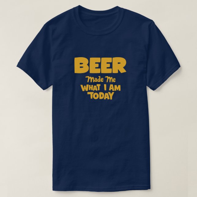 Bier hat mich zu dem gemacht, was ich heute bin T-Shirt (Design vorne)