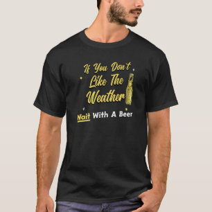Bier trinken, wenn Sie das Wetter nicht mögen. T-Shirt