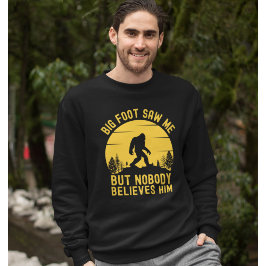 Big Foot Saw me but nobody believes him Sweatshirt
