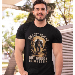 Big Foot Saw me but nobody believes him T-Shirt