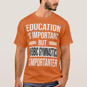 Bildung ist wichtig, aber AEROBIK GYMNASTIK ist I T-Shirt