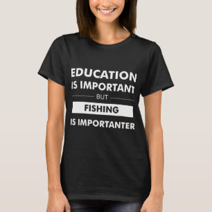 Bildung ist wichtig, aber Angeln ist wichtiger T-Shirt