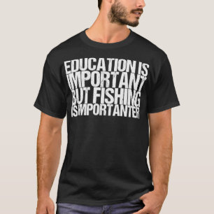 Bildung ist wichtig, aber die Fischerei ist wichti T-Shirt