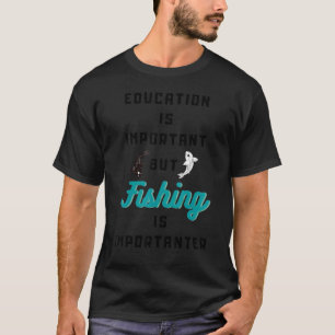 Bildung ist wichtig, aber die Fischerei ist wichti T-Shirt