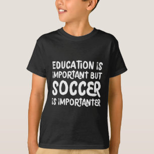 Bildung ist wichtig, aber Fußball ist wichtiger F T-Shirt