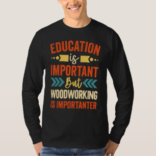 Bildung ist wichtig, aber Holzbearbeitung ist wich T-Shirt