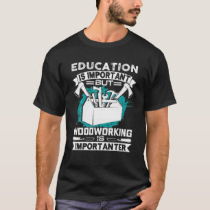 Bildung ist wichtig, aber Holzbearbeitung ist wich T-Shirt