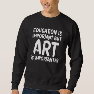 Bildung ist wichtig, aber Kunst ist wichtig Sweatshirt