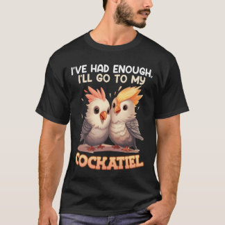 Bird Lover Ive hatte genug I ll go to my Cockatiel T-Shirt