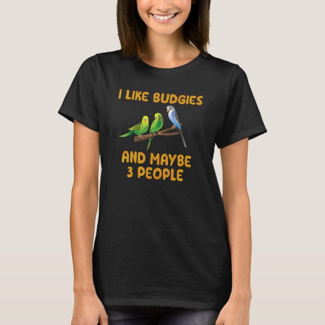 Bird Owner I like Budgies and maybe 3 People Parak T-Shirt (Vorderseite)
