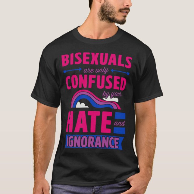 Bisexuals Are Only Confused By Your Hate and Ignor T-Shirt (Vorderseite)