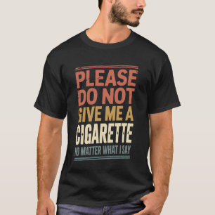 Bitte geben Sie mir keine Zigarette, egal was ich  T-Shirt