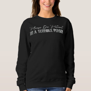 Bitte sei geduldig, ich bin eine schreckliche Pers Sweatshirt