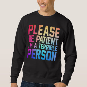 Bitte sei geduldig, ich bin eine schreckliche Pers Sweatshirt