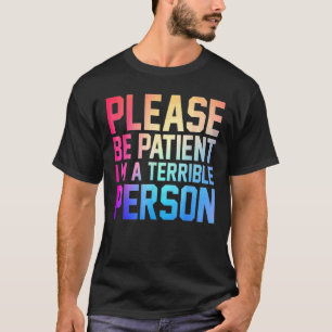 Bitte sei geduldig, ich bin eine schreckliche Pers T-Shirt