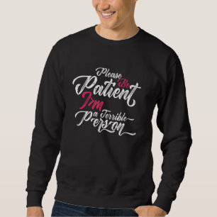 Bitte seien Sie geduldig, ich bin eine schrecklich Sweatshirt