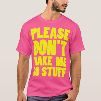 Bitte zwing mich nicht, Zeug zu machen T-Shirt