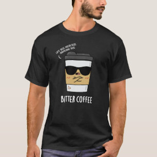 Bitter Coffee Funny Drink Pun Dark BG T-Shirt
