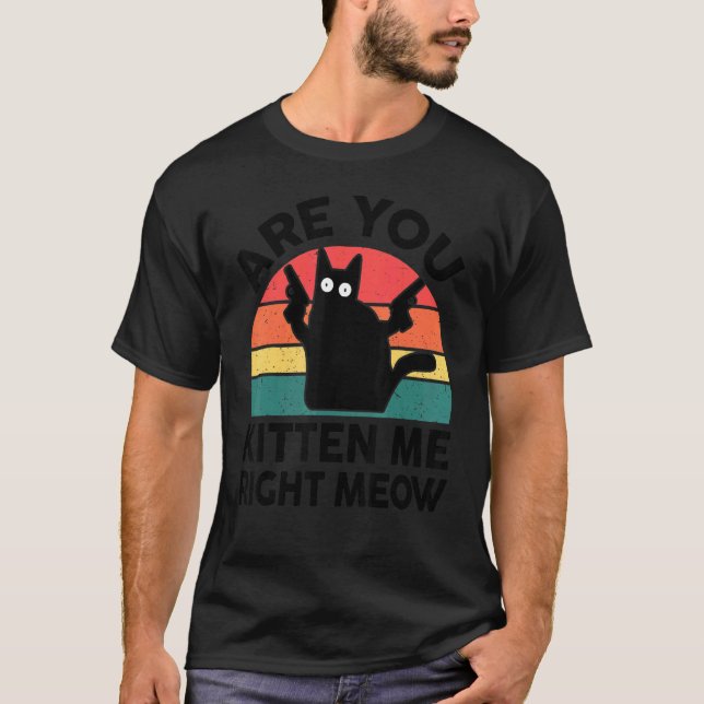 Black Cat Are You Kitten Me Right Meow Kitten T-Shirt (Vorderseite)