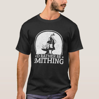 Blacksmithing I´d Rather Be Smithing Blacksmith T-Shirt