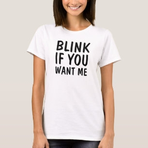 Blinken Sie, wenn Sie mich wollen T-Shirt