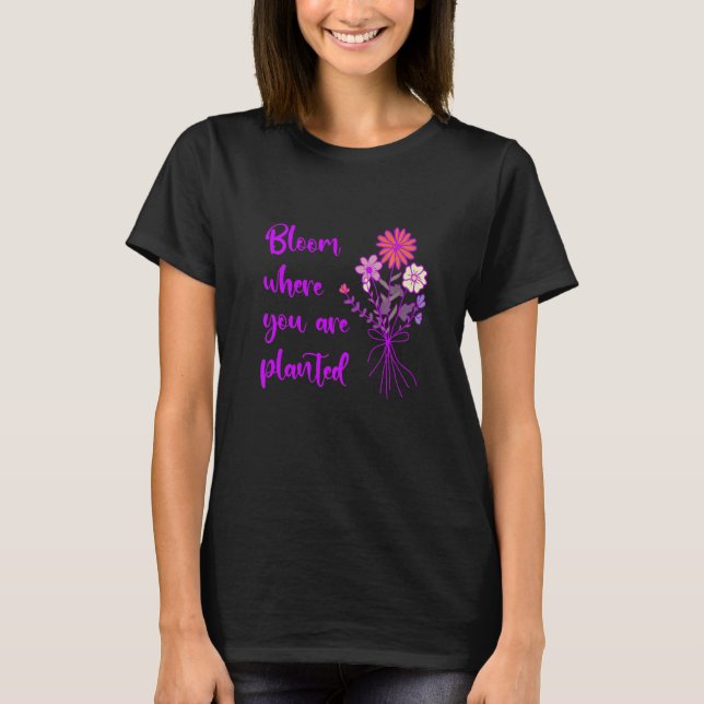 Bloom Where You Are Planted Inspirational Motivati T-Shirt (Vorderseite)