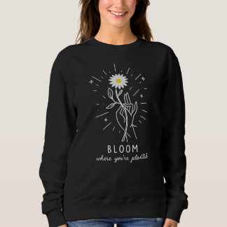 Bloom, wo du gepflanzt bist sweatshirt