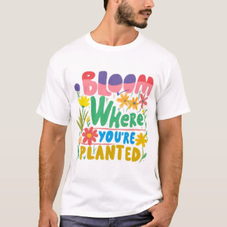 Bloom, wo immer Sie gepflanzt sind: Ihr Potenzial  T-Shirt
